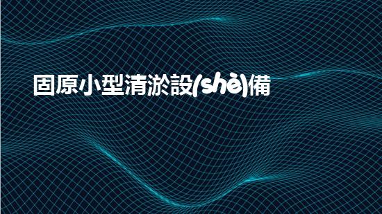 固原小型清淤設(shè)備：解決城市污水難題，讓生活更清爽！